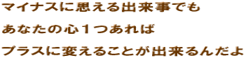 �}�C�i�X�Ɏv����o�����ł�  ���Ȃ��̐S�P�����  �v���X�ɕς��邱�Ƃ��o����񂾂� 