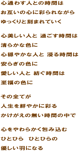 �S�ʂ킷�l�Ƃ̎��Ԃ́@���݂��̐S�ɍʂ��Ȃ���@�������ƍ��܂�Ă����@�S�������l�� �߂������Ԃ́@���炩�ȐF�Ɂ@�S���₩�Ȑl�� �Z�鎞�Ԃ́@���炬�̐F�Ɂ@�������l�� �a�����Ԃ́@�����̐F�Ɂ@���̑S�Ă��@�l����N�₩�ɍʂ�@���������̖������Ԃ̒��Ł@�S�����炩����ݍ��ށ@�ЂƂЂ�@�ЂƂЂ�́@�D�����H�ɂȂ�