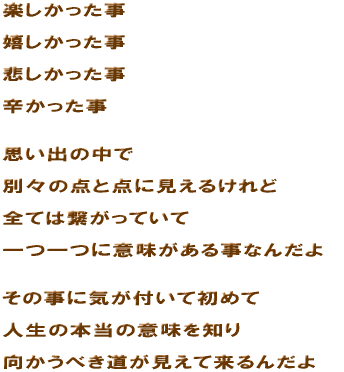 �y����������  ������������  �߂���������  �h��������   �v���o�̒���  �ʁX�̓_�Ɠ_�Ɍ����邯���  �S�Ă͌q�����Ă���  ���ɈӖ������鎖�Ȃ񂾂�   ���̎��ɋC���t���ď��߂�  �l���̖{���̈Ӗ���m��  �������ׂ����������ė���񂾂� 