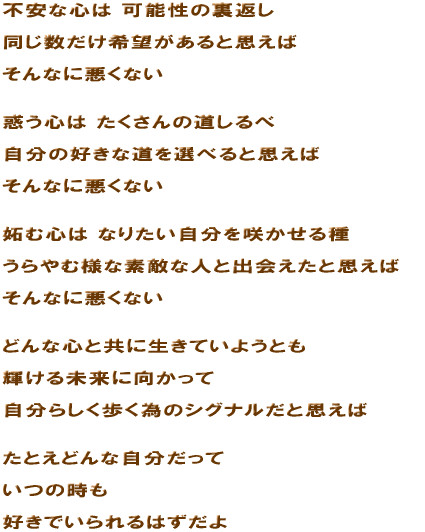 �s���ȐS�� �\���̗��Ԃ��@������������]������Ǝv���� ����ȂɈ����Ȃ��@�f���S�� ��������̓�����ׁ@�����̍D���ȓ���I�ׂ�Ǝv���� ����ȂɈ����Ȃ��@�i�ސS�� �Ȃ肽���������炩�����@�����ޗl�ȑf�G�Ȑl�Əo����Ǝv���� ����ȂɈ����Ȃ��@�ǂ�ȐS�Ƌ��ɐ����Ă��悤�Ƃ��@�P���関���Ɍ������ā@�����炵�������ׂ̃V�O�i�����Ǝv���΁@���Ƃ��ǂ�Ȏ��������ā@���̎��� �D���ł�����͂�����