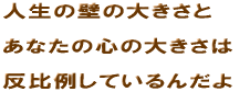 �l���̕ǂ̑傫���Ɓ@���Ȃ��̐S�̑傫���́@����Ⴕ�Ă���񂾂�